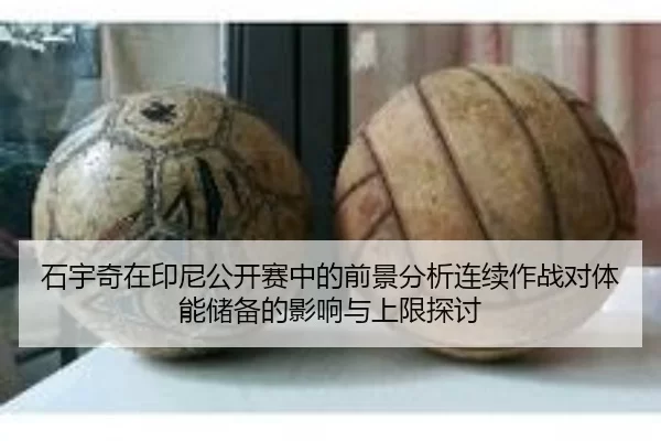 石宇奇在印尼公开赛中的前景分析连续作战对体能储备的影响与上限探讨